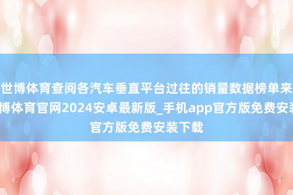 世博体育查阅各汽车垂直平台过往的销量数据榜单来看-世博体育官网2024安卓最新版_手机app官方版免费安装下载