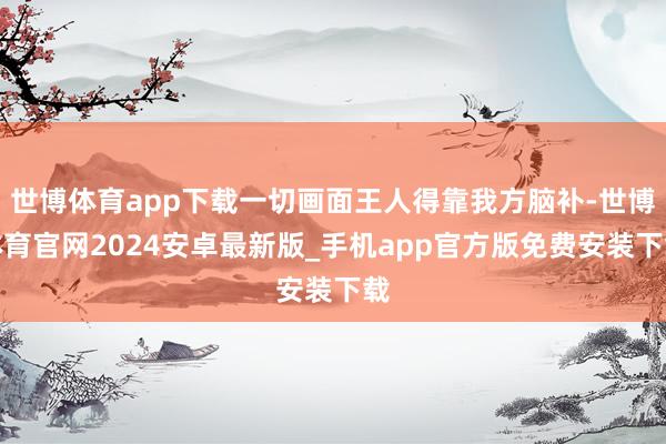 世博体育app下载一切画面王人得靠我方脑补-世博体育官网2024安卓最新版_手机app官方版免费安装下载