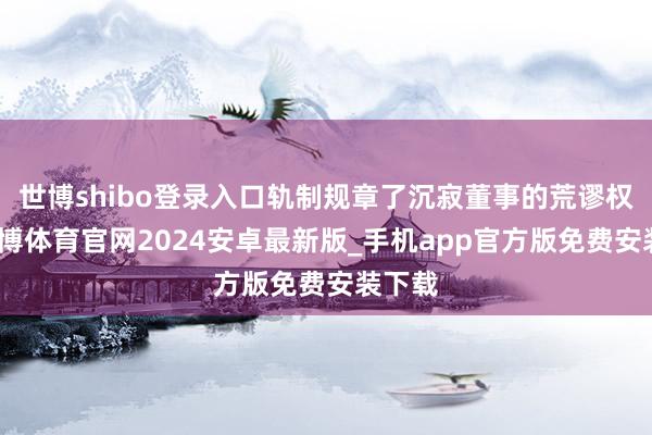 世博shibo登录入口轨制规章了沉寂董事的荒谬权益-世博体育官网2024安卓最新版_手机app官方版免费安装下载