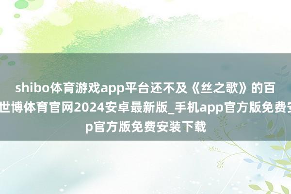 shibo体育游戏app平台还不及《丝之歌》的百分之一-世博体育官网2024安卓最新版_手机app官方版免费安装下载