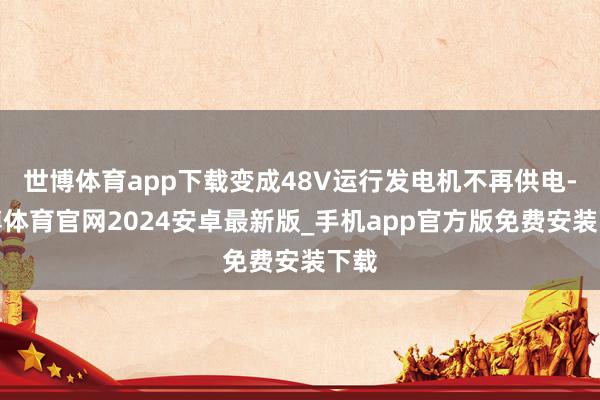 世博体育app下载变成48V运行发电机不再供电-世博体育官网2024安卓最新版_手机app官方版免费安装下载