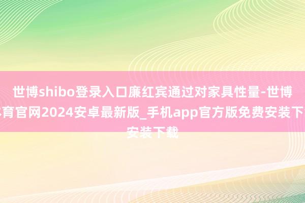 世博shibo登录入口廉红宾通过对家具性量-世博体育官网2024安卓最新版_手机app官方版免费安装下载
