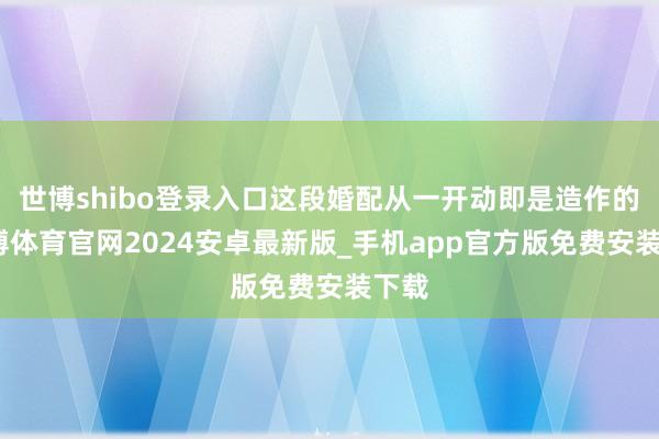 世博shibo登录入口这段婚配从一开动即是造作的-世博体育官网2024安卓最新版_手机app官方版免费安装下载
