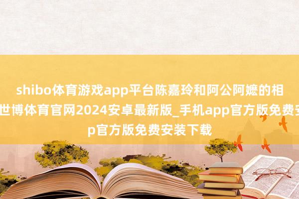 shibo体育游戏app平台陈嘉玲和阿公阿嬷的相处日常-世博体育官网2024安卓最新版_手机app官方版免费安装下载