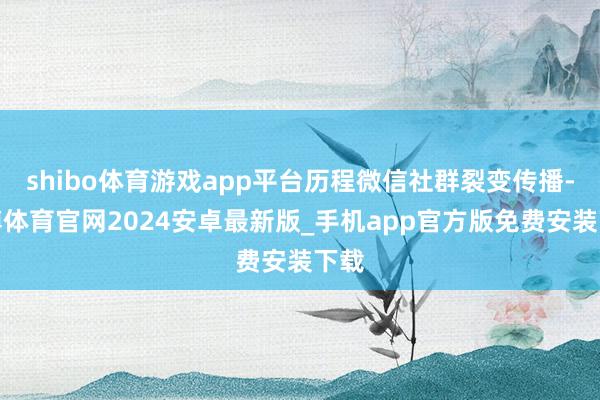 shibo体育游戏app平台历程微信社群裂变传播-世博体育官网2024安卓最新版_手机app官方版免费安装下载