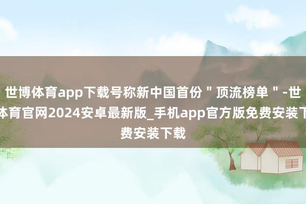 世博体育app下载号称新中国首份＂顶流榜单＂-世博体育官网2024安卓最新版_手机app官方版免费安装下载