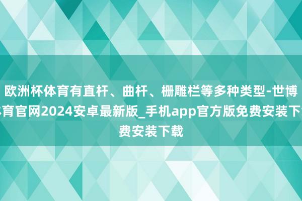欧洲杯体育有直杆、曲杆、栅雕栏等多种类型-世博体育官网2024安卓最新版_手机app官方版免费安装下载