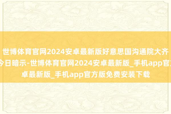 世博体育官网2024安卓最新版好意思国沟通院大齐党首领约翰·图恩今日暗示-世博体育官网2024安卓最新版_手机app官方版免费安装下载