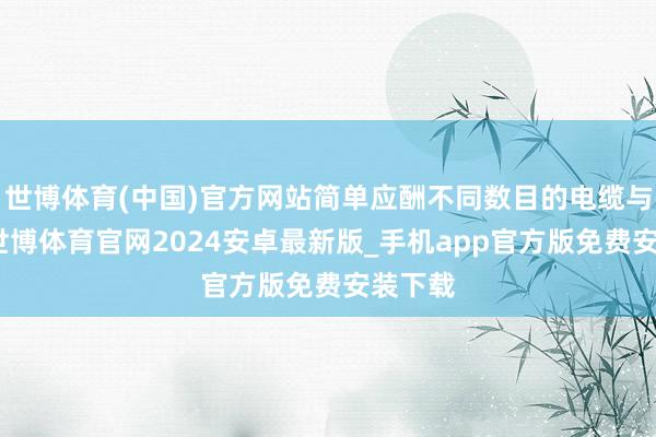 世博体育(中国)官方网站简单应酬不同数目的电缆与管谈-世博体育官网2024安卓最新版_手机app官方版免费安装下载