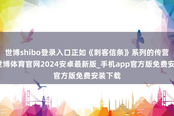 世博shibo登录入口正如《刺客信条》系列的传营救样-世博体育官网2024安卓最新版_手机app官方版免费安装下载