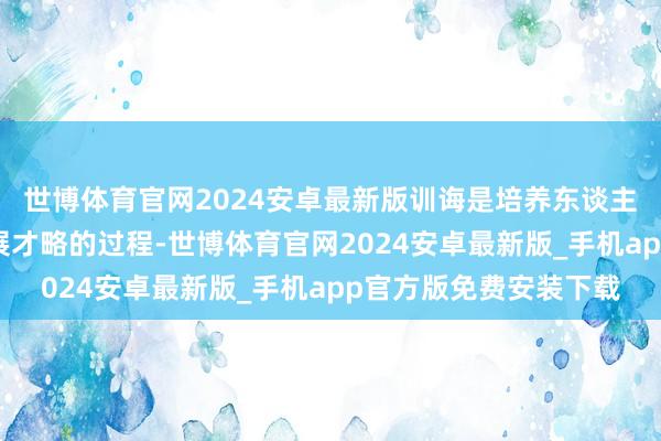 世博体育官网2024安卓最新版训诲是培养东谈主的自我发现、自我发展才略的过程-世博体育官网2024安卓最新版_手机app官方版免费安装下载