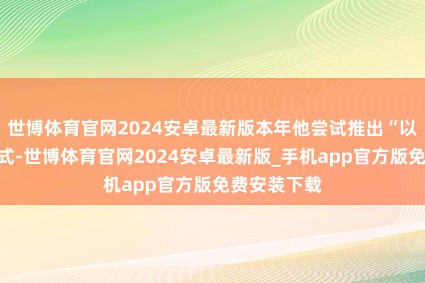 世博体育官网2024安卓最新版本年他尝试推出“以花养花”模式-世博体育官网2024安卓最新版_手机app官方版免费安装下载