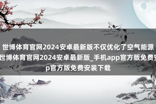 世博体育官网2024安卓最新版不仅优化了空气能源学性能-世博体育官网2024安卓最新版_手机app官方版免费安装下载