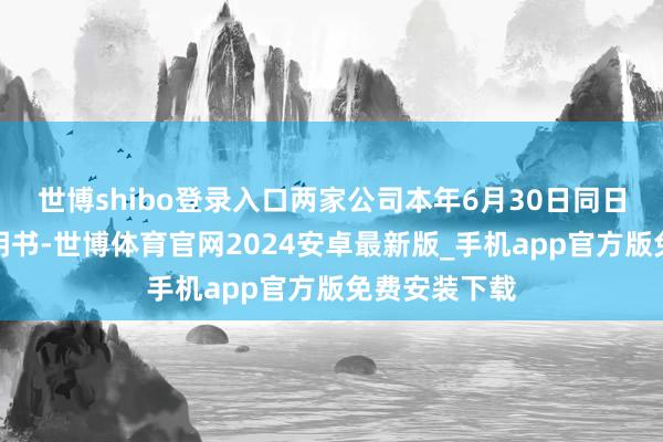 世博shibo登录入口两家公司本年6月30日同日递交招股证明书-世博体育官网2024安卓最新版_手机app官方版免费安装下载