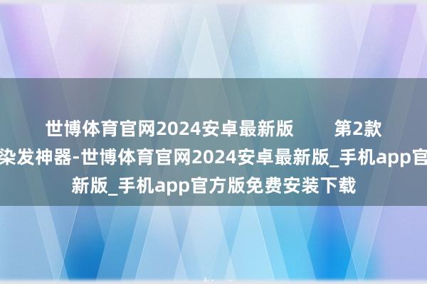 世博体育官网2024安卓最新版 第2款:忆丝芸染发剂这染发神器-世博体育官网2024安卓最新版_手机app官方版免费安装下载