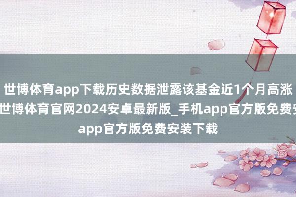 世博体育app下载历史数据泄露该基金近1个月高涨0.48%-世博体育官网2024安卓最新版_手机app官方版免费安装下载