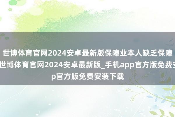 世博体育官网2024安卓最新版保障业本人缺乏保障的信仰-世博体育官网2024安卓最新版_手机app官方版免费安装下载