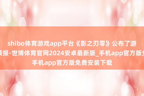 shibo体育游戏app平台《影之刃零》公布了游戏最新实机预报-世博体育官网2024安卓最新版_手机app官方版免费安装下载