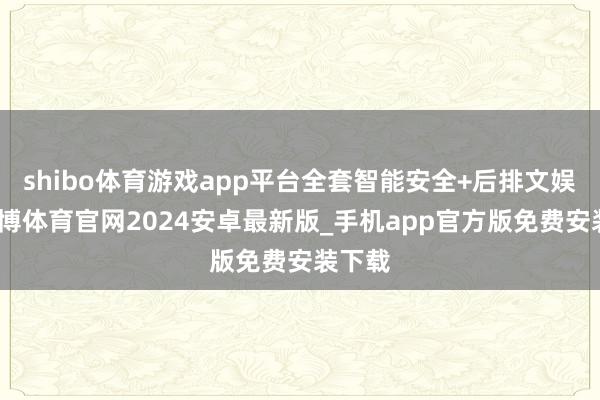 shibo体育游戏app平台全套智能安全+后排文娱屏-世博体育官网2024安卓最新版_手机app官方版免费安装下载