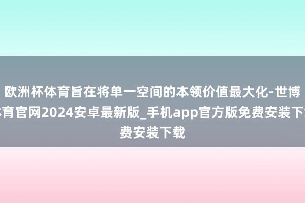 欧洲杯体育旨在将单一空间的本领价值最大化-世博体育官网2024安卓最新版_手机app官方版免费安装下载
