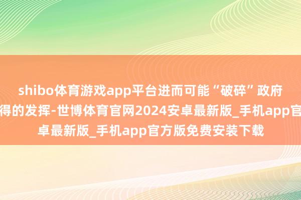 shibo体育游戏app平台进而可能“破碎”政府在扼制通胀方面获得的发挥-世博体育官网2024安卓最新版_手机app官方版免费安装下载