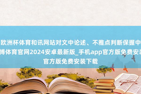 欧洲杯体育和讯网站对文中论述、不雅点判断保握中立-世博体育官网2024安卓最新版_手机app官方版免费安装下载