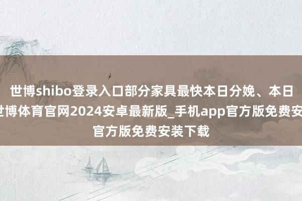 世博shibo登录入口部分家具最快本日分娩、本日通关-世博体育官网2024安卓最新版_手机app官方版免费安装下载
