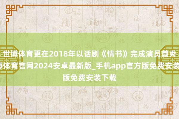 世博体育更在2018年以话剧《情书》完成演员首秀-世博体育官网2024安卓最新版_手机app官方版免费安装下载