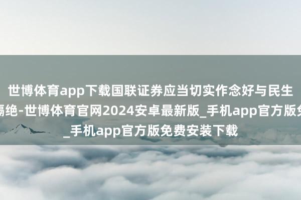 世博体育app下载国联证券应当切实作念好与民生证券的风险隔绝-世博体育官网2024安卓最新版_手机app官方版免费安装下载