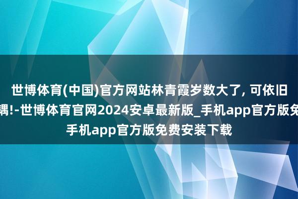 世博体育(中国)官方网站林青霞岁数大了, 可依旧是优雅老妃耦!-世博体育官网2024安卓最新版_手机app官方版免费安装下载
