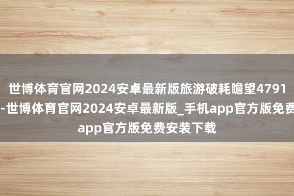 世博体育官网2024安卓最新版旅游破耗瞻望47913.62万元-世博体育官网2024安卓最新版_手机app官方版免费安装下载