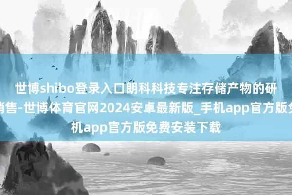 世博shibo登录入口　　朗科科技专注存储产物的研发、坐褥和销售-世博体育官网2024安卓最新版_手机app官方版免费安装下载