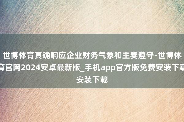 世博体育真确响应企业财务气象和主奏遵守-世博体育官网2024安卓最新版_手机app官方版免费安装下载