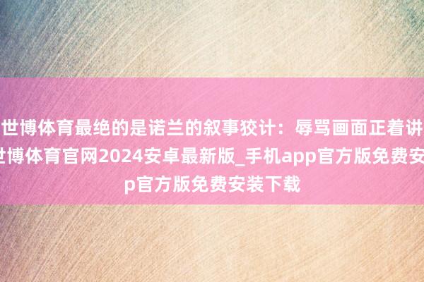 世博体育最绝的是诺兰的叙事狡计：辱骂画面正着讲故事-世博体育官网2024安卓最新版_手机app官方版免费安装下载