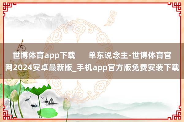 世博体育app下载      单东说念主-世博体育官网2024安卓最新版_手机app官方版免费安装下载