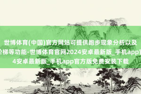 世博体育(中国)官方网站可提供跑步现象分析以及针对骑行导航及时阶梯等功能-世博体育官网2024安卓最新版_手机app官方版免费安装下载