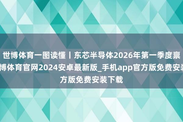 世博体育一图读懂丨东芯半导体2026年第一季度禀报-世博体育官网2024安卓最新版_手机app官方版免费安装下载