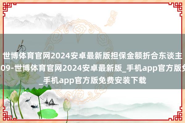 世博体育官网2024安卓最新版担保金额折合东谈主民币不跳跃809-世博体育官网2024安卓最新版_手机app官方版免费安装下载