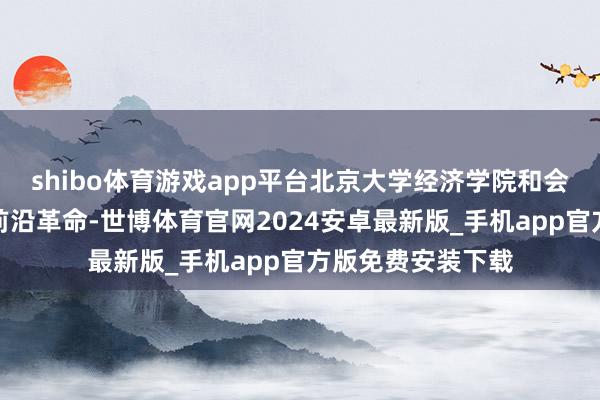 shibo体育游戏app平台北京大学经济学院和会百年学术传统与前沿革命-世博体育官网2024安卓最新版_手机app官方版免费安装下载