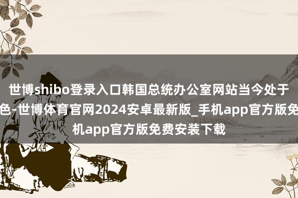 世博shibo登录入口韩国总统办公室网站当今处于暂停运营景色-世博体育官网2024安卓最新版_手机app官方版免费安装下载