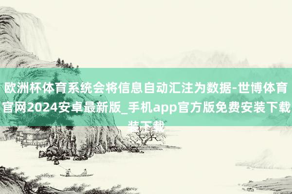 欧洲杯体育系统会将信息自动汇注为数据-世博体育官网2024安卓最新版_手机app官方版免费安装下载