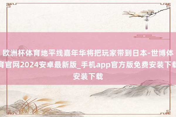 欧洲杯体育地平线嘉年华将把玩家带到日本-世博体育官网2024安卓最新版_手机app官方版免费安装下载