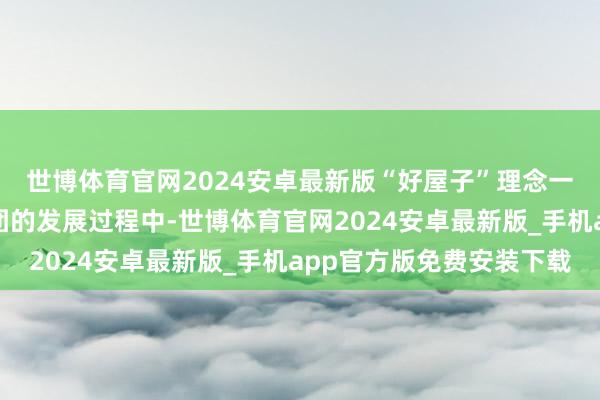 世博体育官网2024安卓最新版“好屋子”理念一直根植于珠江实业集团的发展过程中-世博体育官网2024安卓最新版_手机app官方版免费安装下载